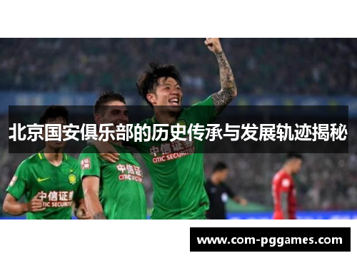 北京国安俱乐部的历史传承与发展轨迹揭秘