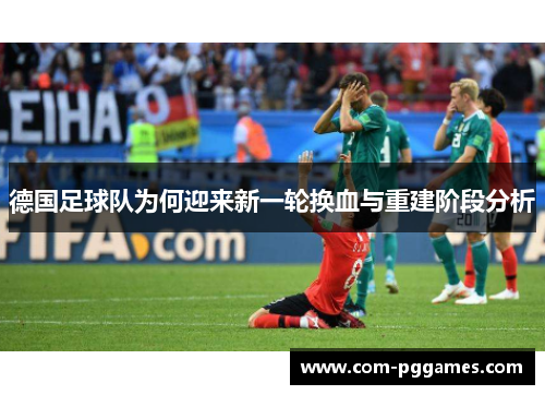 德国足球队为何迎来新一轮换血与重建阶段分析 德国足球队为何迎来新一轮换血与重建阶段分析