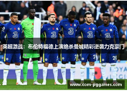 英超激战:布伦特福德上演绝杀曼城精彩逆袭力克豪门 英超激战:布伦特福德上演绝杀曼城精彩逆袭力克豪门