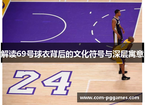 解读69号球衣背后的文化符号与深层寓意 解读69号球衣背后的文化符号与深层寓意