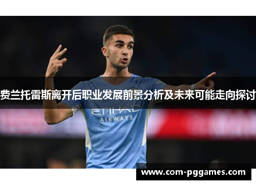 费兰托雷斯离开后职业发展前景分析及未来可能走向探讨