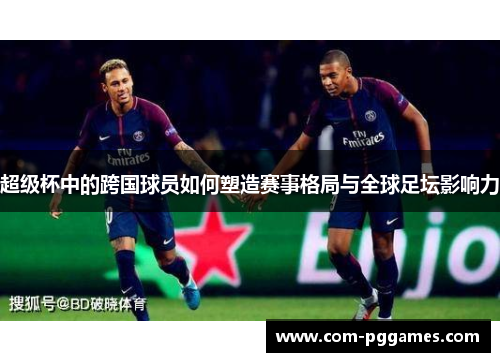 超级杯中的跨国球员如何塑造赛事格局与全球足坛影响力