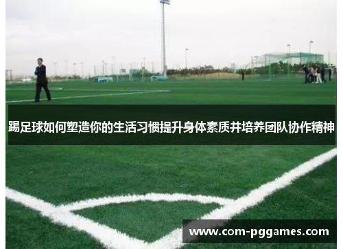 踢足球如何塑造你的生活习惯提升身体素质并培养团队协作精神