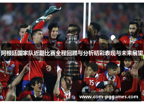 阿根廷国家队近期比赛全程回顾与分析精彩表现与未来展望 阿根廷国家队近期比赛全程回顾与分析精彩表现与未来展望