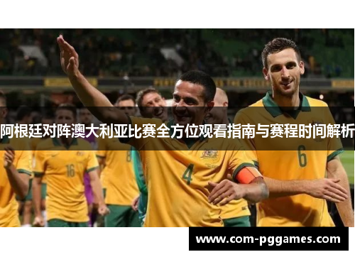 阿根廷对阵澳大利亚比赛全方位观看指南与赛程时间解析