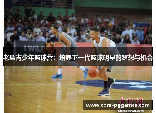 老詹青少年篮球营：培养下一代篮球明星的梦想与机会