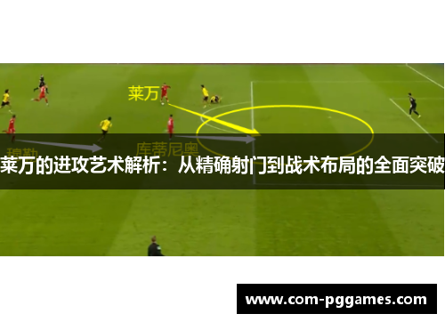 莱万的进攻艺术解析:从精确射门到战术布局的全面突破 莱万的进攻艺术解析:从精确射门到战术布局的全面突破