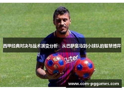 西甲经典对决与战术演变分析：从巴萨皇马到小球队的智慧博弈