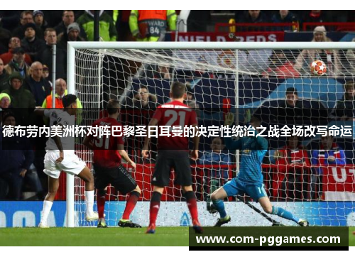 德布劳内美洲杯对阵巴黎圣日耳曼的决定性统治之战全场改写命运