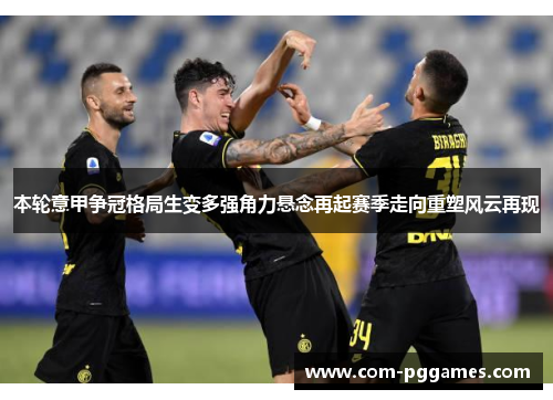 本轮意甲争冠格局生变多强角力悬念再起赛季走向重塑风云再现