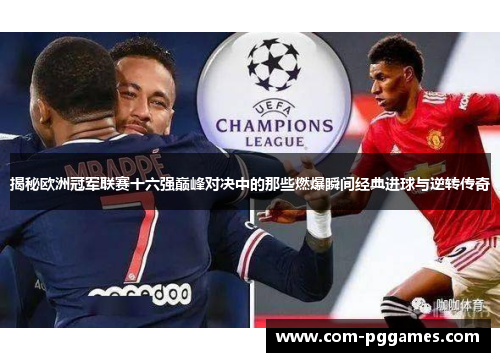 揭秘欧洲冠军联赛十六强巅峰对决中的那些燃爆瞬间经典进球与逆转传奇
