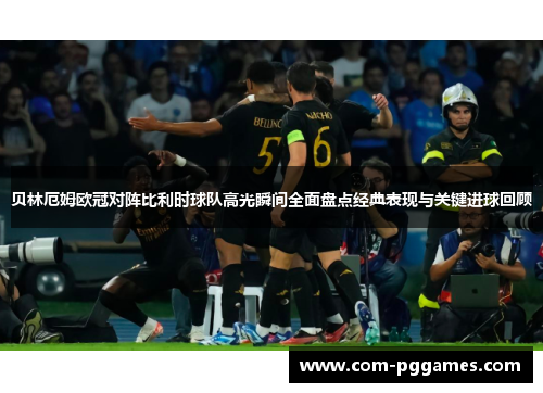 贝林厄姆欧冠对阵比利时球队高光瞬间全面盘点经典表现与关键进球回顾