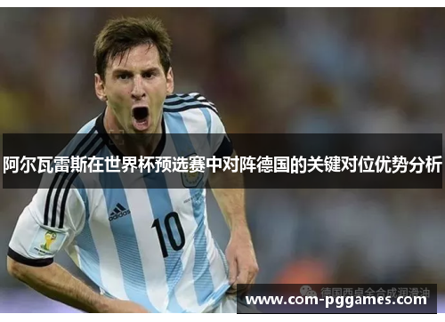 阿尔瓦雷斯在世界杯预选赛中对阵德国的关键对位优势分析