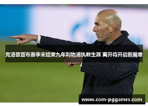 克洛普宣布赛季末结束九年利物浦执教生涯 离开将开启新篇章