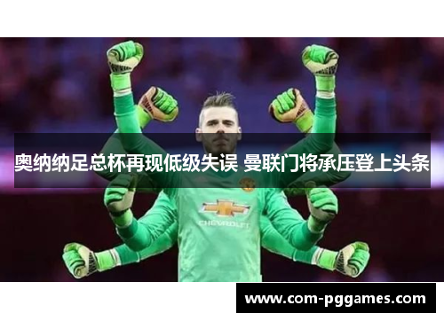 奥纳纳足总杯再现低级失误 曼联门将承压登上头条 奥纳纳足总杯再现低级失误 曼联门将承压登上头条
