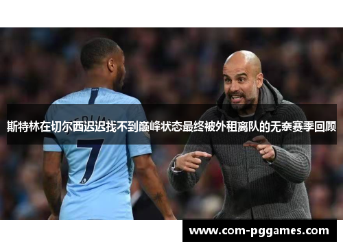 斯特林在切尔西迟迟找不到巅峰状态最终被外租离队的无奈赛季回顾