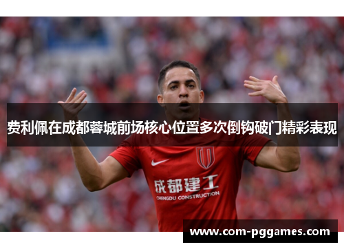 费利佩在成都蓉城前场核心位置多次倒钩破门精彩表现 费利佩在成都蓉城前场核心位置多次倒钩破门精彩表现