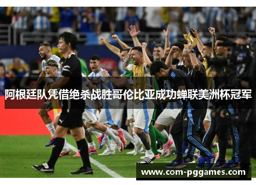 阿根廷队凭借绝杀战胜哥伦比亚成功蝉联美洲杯冠军 阿根廷队凭借绝杀战胜哥伦比亚成功蝉联美洲杯冠军