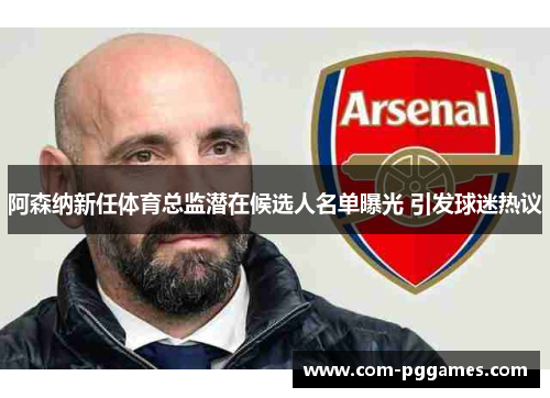 阿森纳新任体育总监潜在候选人名单曝光 引发球迷热议