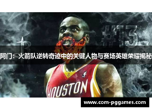 阿门:火箭队逆转奇迹中的关键人物与赛场英雄荣耀揭秘 阿门:火箭队逆转奇迹中的关键人物与赛场英雄荣耀揭秘