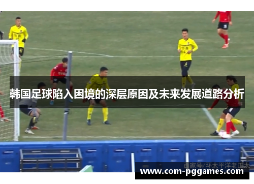 韩国足球陷入困境的深层原因及未来发展道路分析