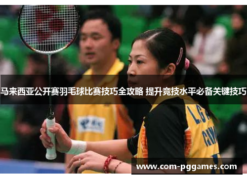 马来西亚公开赛羽毛球比赛技巧全攻略 提升竞技水平必备关键技巧