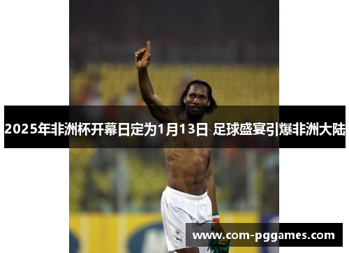 2025年非洲杯开幕日定为1月13日 足球盛宴引爆非洲大陆