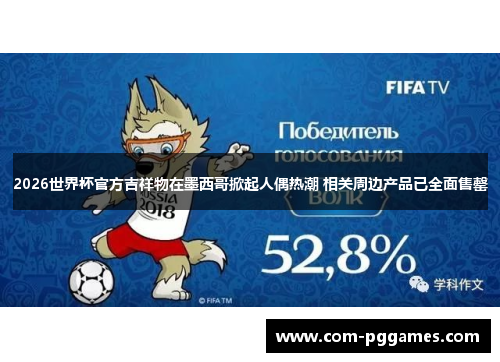2026世界杯官方吉祥物在墨西哥掀起人偶热潮 相关周边产品已全面售罄