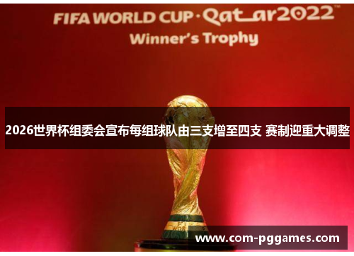 2026世界杯组委会宣布每组球队由三支增至四支 赛制迎重大调整