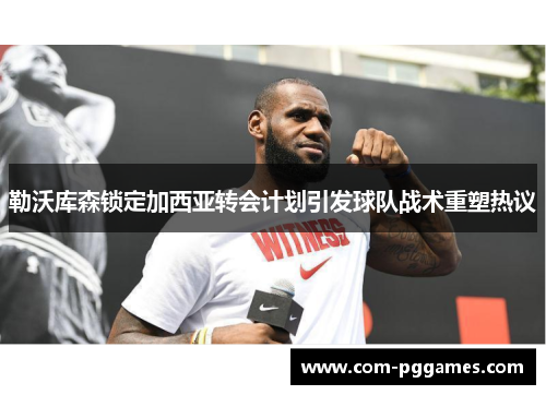 勒沃库森锁定加西亚转会计划引发球队战术重塑热议