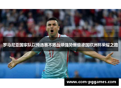 罗马尼亚国家队以预选赛不败战绩强势晋级德国欧洲杯荣耀之路 罗马尼亚国家队以预选赛不败战绩强势晋级德国欧洲杯荣耀之路