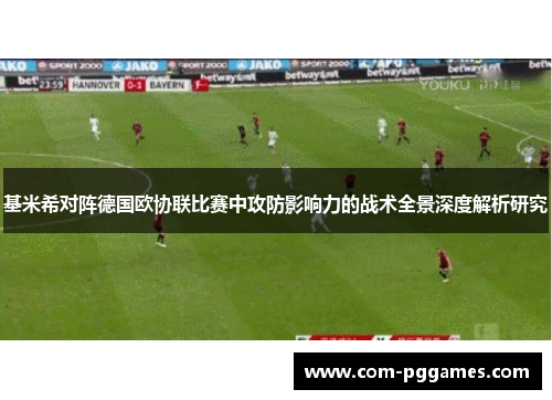 基米希对阵德国欧协联比赛中攻防影响力的战术全景深度解析研究