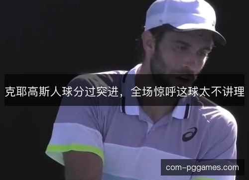 克耶高斯人球分过突进，全场惊呼这球太不讲理