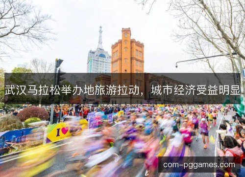 武汉马拉松举办地旅游拉动，城市经济受益明显